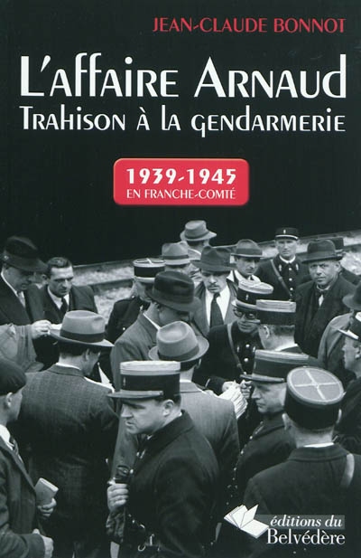 L'affaire Arnaud : trahison à la gendarmerie : 1939-1945 en Franche-Comté