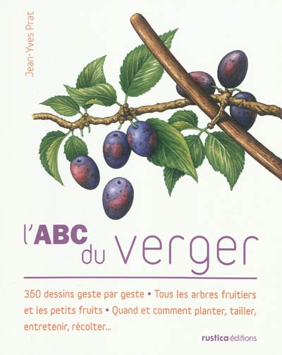 L'abc du verger : 350 dessins geste par geste, tous les arbres fruitiers et les petits fruits, quand et comment planter, tailler, entretenir, récolter...