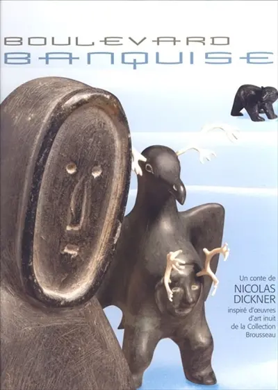 Boulevard Banquise : un conte de Nicolas Dickner ; inspiré d'oeuvres de la collection d'art inuit Brousseau.
