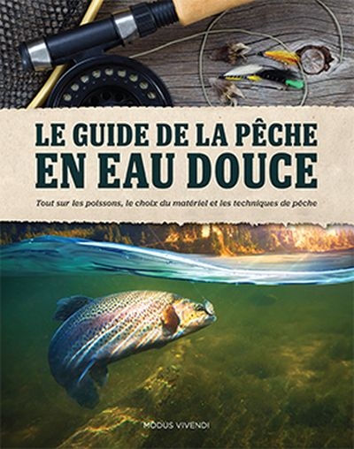 Le guide de la pêche en eau douce : tout sur les poissons, le choix du matériel et les techniques de pêche