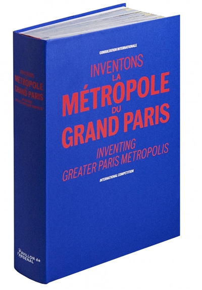 Inventons la Métropole du Grand Paris : consultation internationale. Inventing Greater Paris Metropolis : international competition