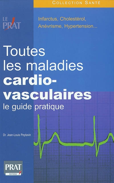 Toutes les maladies cardio-vasculaires : le guide pratique : infarctus, cholestérol, anévrisme