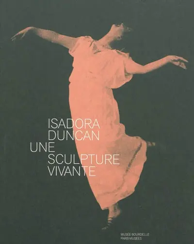Isadora Duncan, 1877-1927 : une sculpture vivante : exposition, Paris, Musée Bourdelle, 20 novembre 2009-14 mars 2010