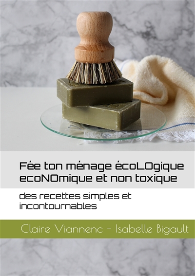Fée ton ménage écoLOgique écoNOmique et non toxique : des recettes simples et incontournables