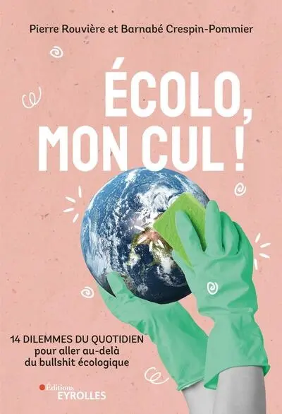 Ecolo, mon cul ! : 14 dilemmes du quotidien pour aller au-delà du bullshit écologique Ecolo, mon cul ! : 14 dilemmes du quotidien pour aller au-delà du bullshit écologique