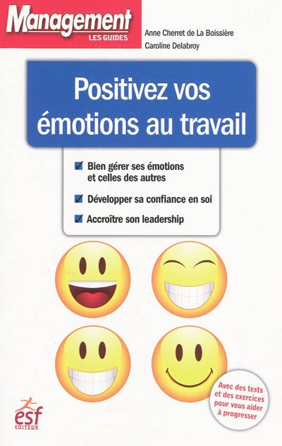 Positivez vos émotions au travail : bien gérer ses émotions et celles des autres, développer sa confiance en soi, accroître son leadership