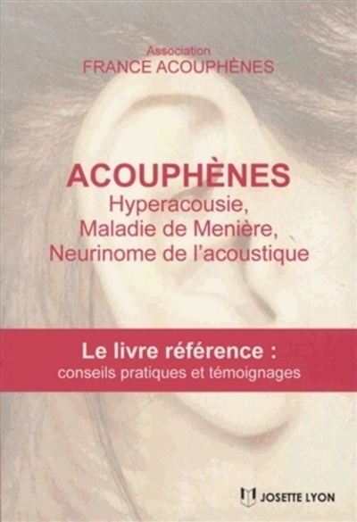 Acouphènes : hyperacousie, maladie de Menière, neurinome de l'acoustique : le livre référence avec conseils pratiques et solutions