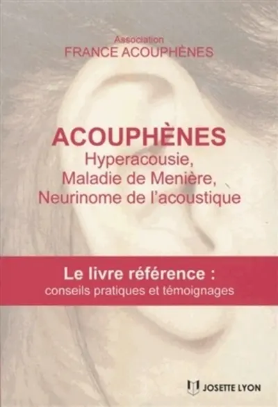 Acouphènes : hyperacousie, maladie de Menière, neurinome de l'acoustique : le livre référence avec conseils pratiques et solutions
