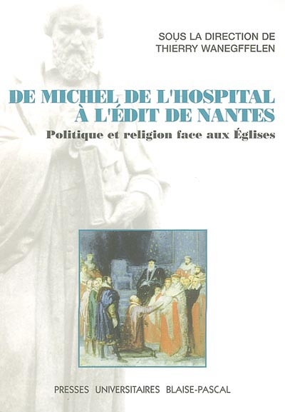 De Michel de L'Hospital à l'édit de Nantes : politique et religion face aux Eglises