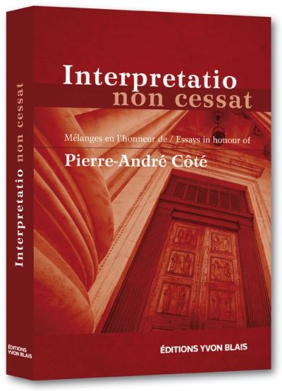 Interpretatio non cessat : mélanges en l'honneur de Pierre-André Côté = essays in honour of Pierre-André Côté