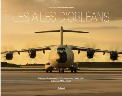 Les ailes d'Orléans : l'histoire de la base aérienne 123 commandant Charles Paoli : repaire des A400M français