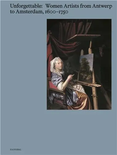 Unforgettable : Women Artists from Antwerp to Amsterdam, 1600-1750