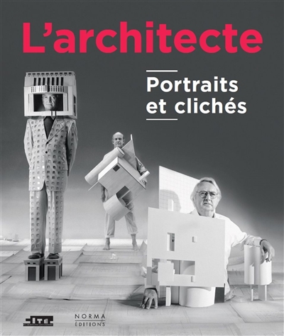 L'architecte : portraits et clichés : exposition, Paris, Cité de l'architecture et du patrimoine, du 21 avril 2016 au 4 septembre 2017