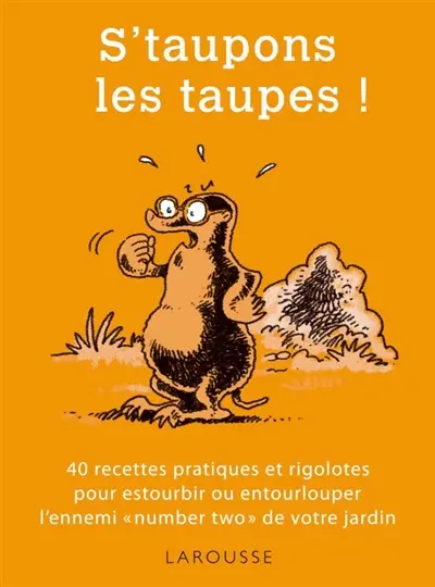 S'taupons les taupes ! : 40 recettes pratiques et rigolotes pour estourbir ou entourlouper l'ennemi number two de votre jardin