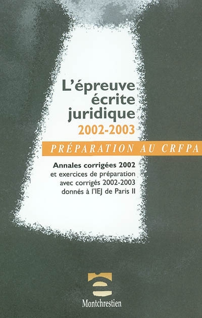 L'épreuve écrite juridique 2002-2003 : annales corrigées 2002 et exercices de préparation avec corrigés 2002-2003 donnés à l'IEJ de Paris II