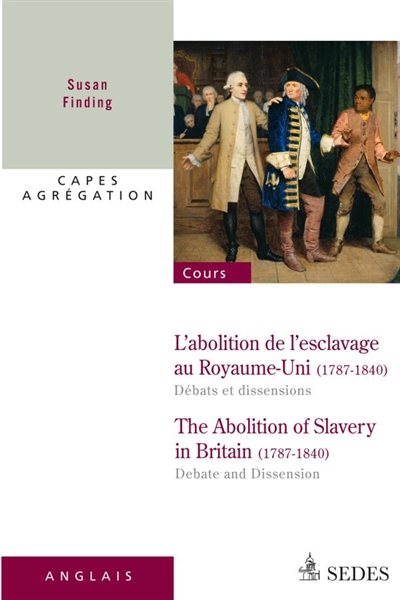L'abolition de l'esclavage au Royaume-Uni (1787-1840) : débats et dissensions : Capes, agrégation. The abolition of slavery in Britain (1787-1840) : debate and dissension