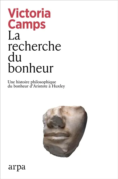 La recherche du bonheur : une histoire philosophique du bonheur d'Aristote à Huxley