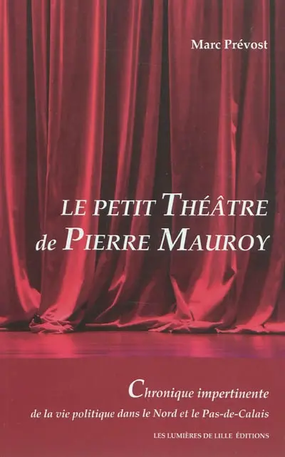 Le petit théâtre de Pierre Mauroy : chronique impertinente de la vie politique dans le Nord et le Pas-de-Calais
