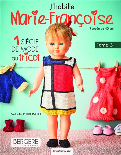 J'habille Marie-Françoise : poupée de 40 cm. Vol. 3. 1 siècle de mode au tricot
