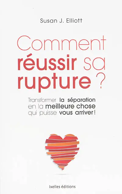 Comment réussir sa rupture ? : transformer la séparation en la meilleure chose qui puisse vous arriver !