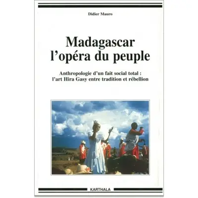 Madagascar, l'opéra du peuple : anthropologie d'un fait social total, l'art Hira Gasy entre tradition et rébellion