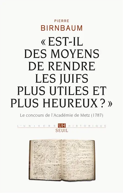 Est-il des moyens de rendre les Juifs plus utiles et plus heureux ? : le concours de l'Académie de Metz (1787)