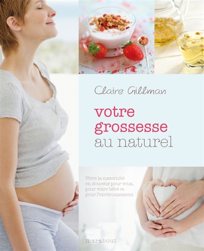 Votre grossesse au naturel : vivre la maternité en douceur pour vous, pour votre bébé et pour l'environnement
