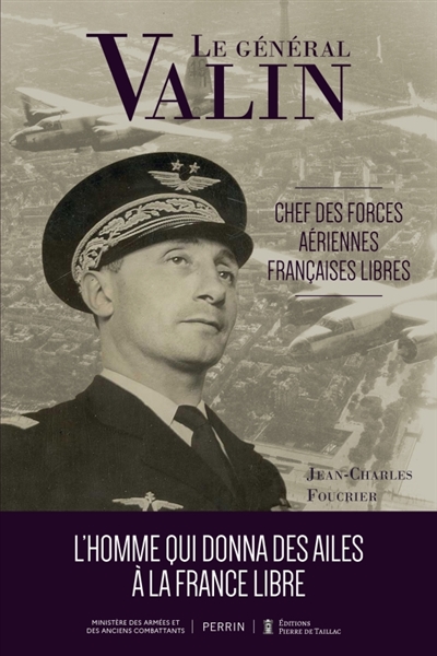 Le général Valin : chef des Forces aériennes françaises libres : l'homme qui donna des ailes à la France libre