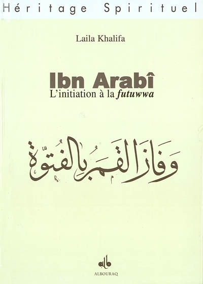 Ibn Arabî : l'initiation à la futuwwa : illuminations, conquêtes, tasawwuf et prophéties