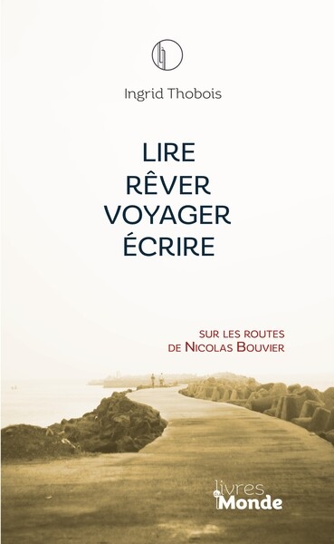 Lire, rêver, voyager, écrire : sur les routes de Nicolas Bouvier