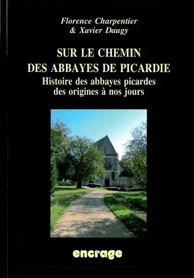 Sur le chemin des abbayes de Picardie : histoire des abbayes picardes des origines à nos jours