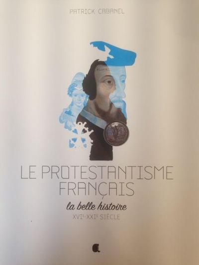 Le protestantisme français, la belle histoire : XVIe-XXIe siècle
