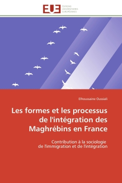 Les formes et les processus de l'intégration des Maghrébins en France : Contribution à la sociologie de l'immigration et de l'intégration