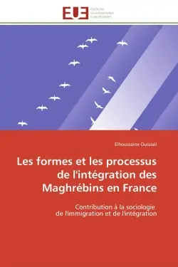 Les formes et les processus de l'intégration des Maghrébins en France : Contribution à la sociologie de l'immigration et de l'intégration