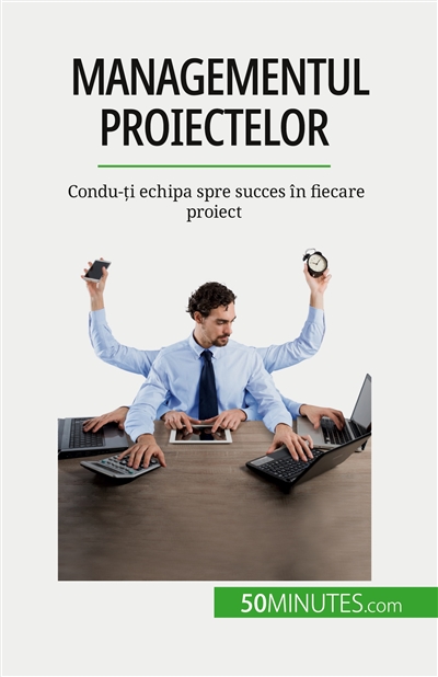 Managementul proiectelor : Condu-ți echipa spre succes în fiecare proiect