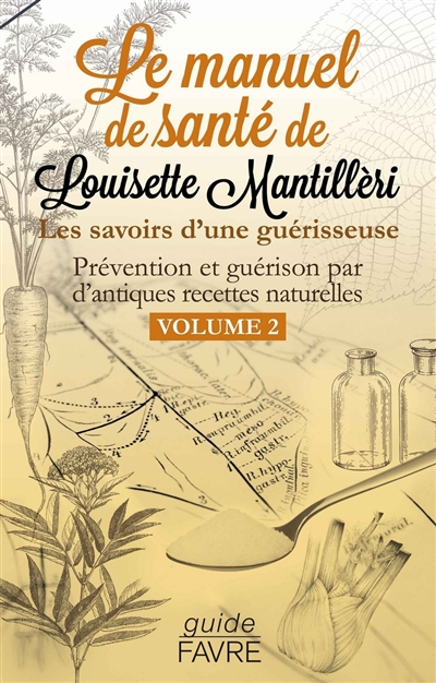 Le manuel de santé de Louisette Mantillèri : les savoirs d'une guérisseuse : prévention et guérison par d'antiques recettes naturelles. Vol. 2