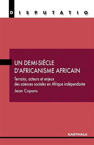 Un demi-siècle d'africanisme africain : terrains, acteurs et enjeux des sciences sociales en Afrique indépendante