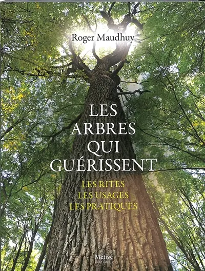 Les arbres qui guérissent : les rites, les usages, les pratiques