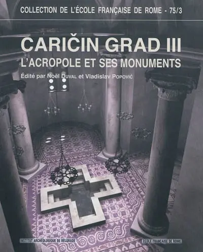 Caricin Grad. Vol. 3. L'acropole et ses monuments : cathédrale, baptistère et bâtiments annexes : recherches archéologiques franco-serbes à Caricin Grad