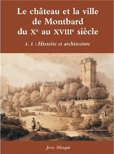 Le château et la ville de Montbard du Xe au XVIIIe siècle. Vol. 1. Histoire et architecture