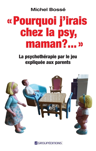 Pourquoi j'irais chez la psy, maman ?... : la psychothérapie par le jeu expliquée aux parents