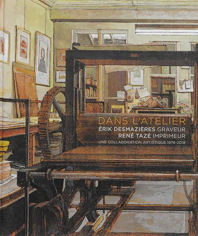 Dans l'atelier : Erik Desmazières, graveur ; René Tazé, imprimeur : une collaboration artistique, 1978-2018. In the atelier : Erik Desmazières, printmaker ; René Tazé, printer : an artistic collaboration, 1978-2018
