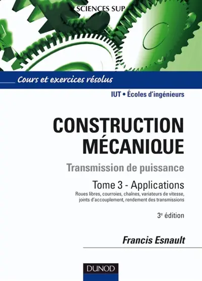 Construction mécanique : transmission de puissance. Vol. 3. Applications : courroies asynchrones, chaînes, variateurs de vitesses, joints d'accouplements homocinétiques et non homocinétiques : cours, STS, IUT, classes préparatoires