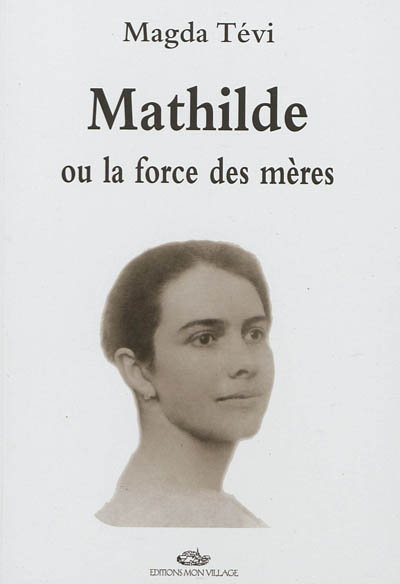 Mathilde ou La force des mères : récit autobiographique