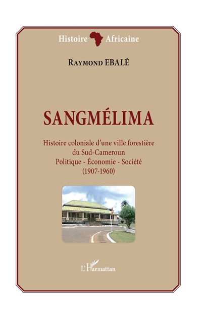 Sangmélima : histoire coloniale d'une ville forestière du Sud-Cameroun : politique, économie, société (1907-1960)