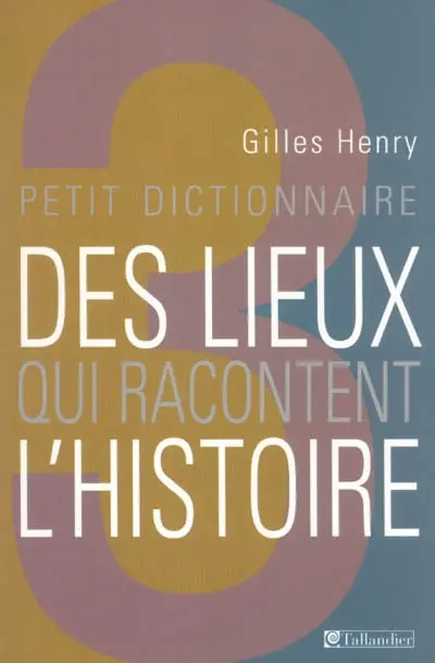 Petit dictionnaire des lieux qui racontent l'histoire