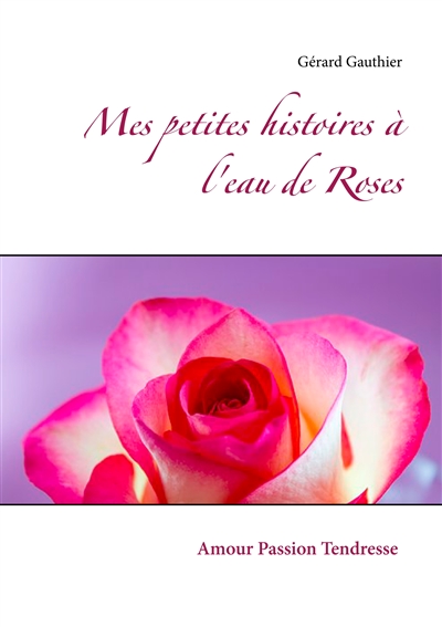 Mes petites histoires à l'eau de Roses : Amour Passion Tendresse