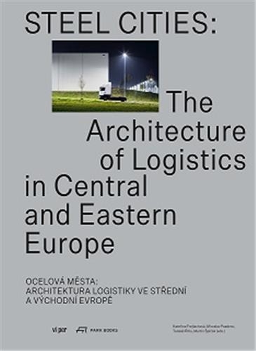 Steel Cities : The Architecture of Logistics in Central and Eastern Europe