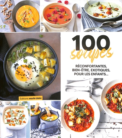 100 soupes : réconfortantes, bien-être, exotiques, pour les enfants...