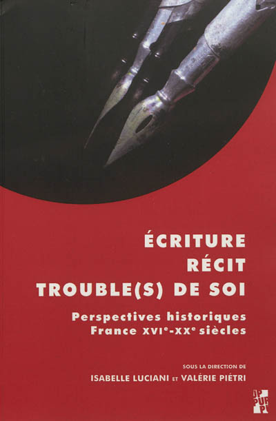 Ecriture, récit, trouble(s) de soi : perspectives historiques : France, XVIe-XXe siècles